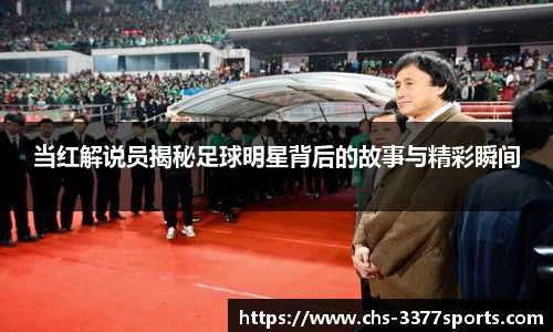 当红解说员揭秘足球明星背后的故事与精彩瞬间